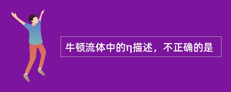 牛顿流体中的η描述，不正确的是