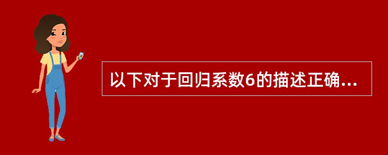 以下对于回归系数6的描述正确的是