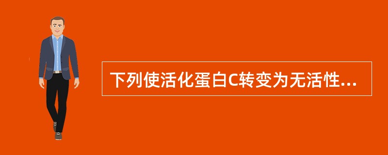 下列使活化蛋白C转变为无活性的蛋白C的酶是