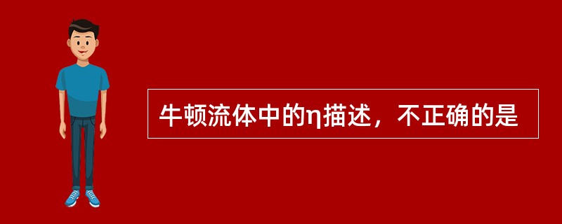 牛顿流体中的η描述，不正确的是