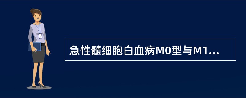 急性髓细胞白血病M0型与M1型的主要区别为