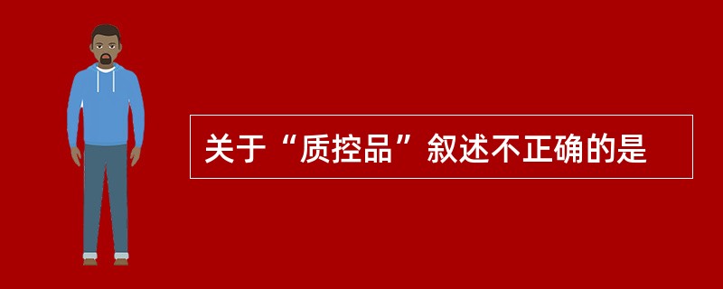 关于“质控品”叙述不正确的是