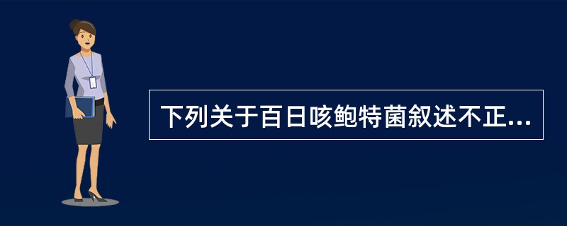 下列关于百日咳鲍特菌叙述不正确的是