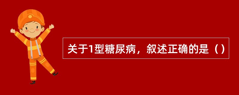 关于1型糖尿病，叙述正确的是（）