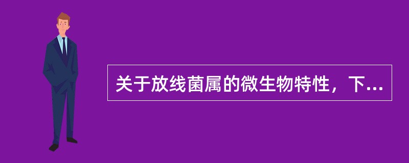 关于放线菌属的微生物特性，下列说法错误的是