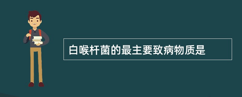 白喉杆菌的最主要致病物质是