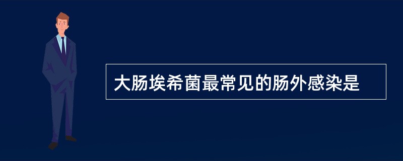 大肠埃希菌最常见的肠外感染是