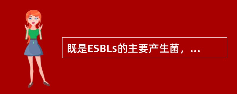 既是ESBLs的主要产生菌，又是泌尿系统感染主要病原菌的是