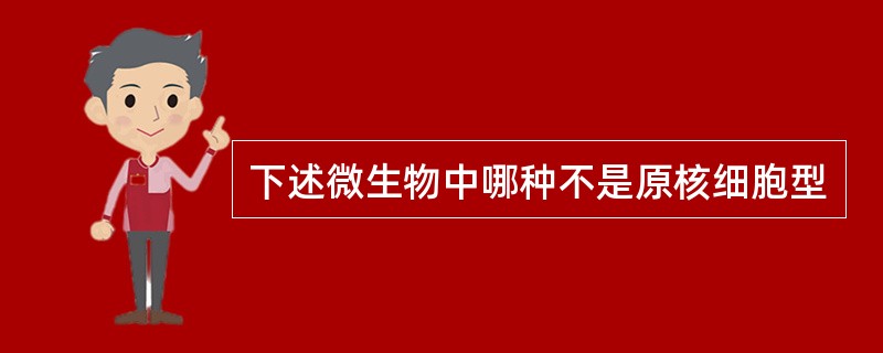 下述微生物中哪种不是原核细胞型