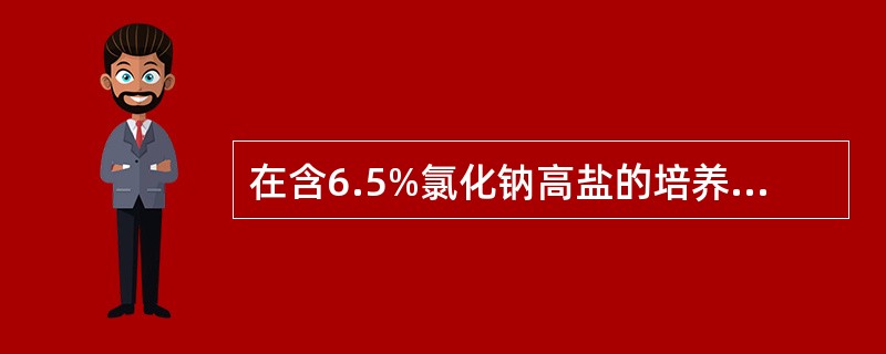 在含6.5%氯化钠高盐的培养基中能生长的细菌是