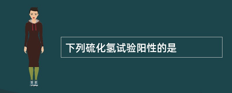 下列硫化氢试验阳性的是