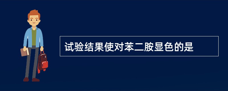 试验结果使对苯二胺显色的是