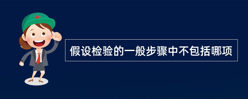 假设检验的一般步骤中不包括哪项