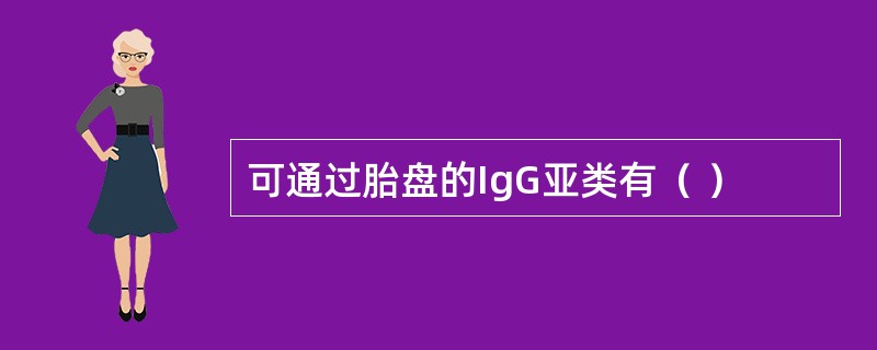 可通过胎盘的IgG亚类有（ ）