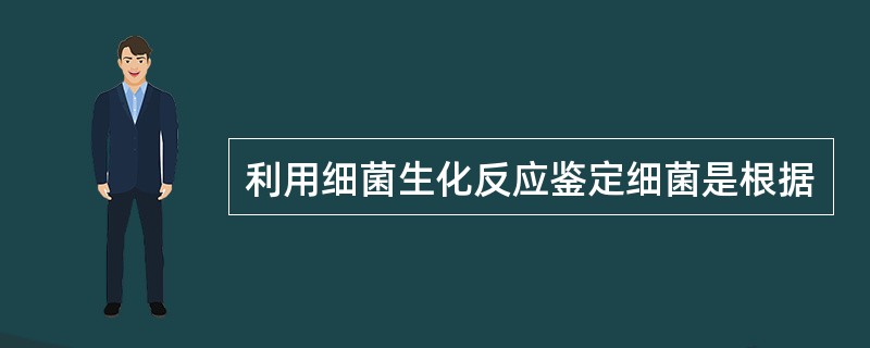 利用细菌生化反应鉴定细菌是根据