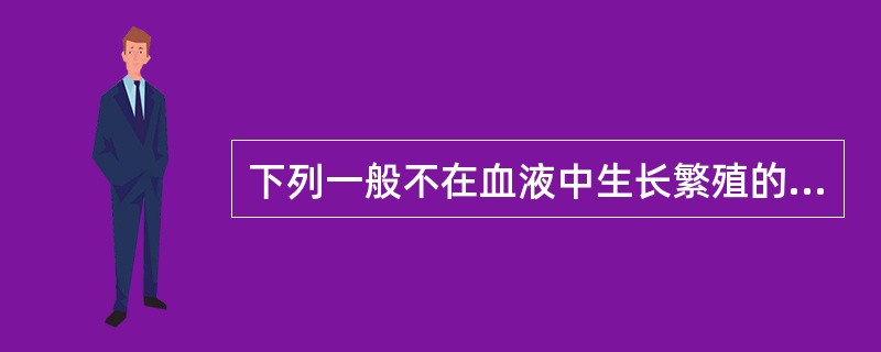 下列一般不在血液中生长繁殖的细菌是