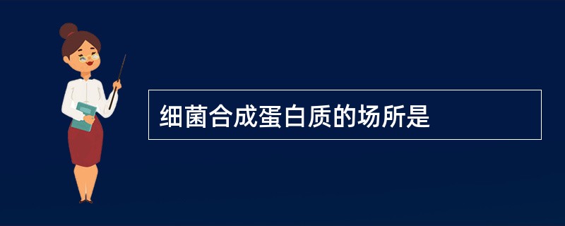 细菌合成蛋白质的场所是