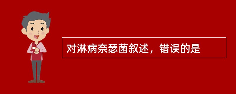 对淋病奈瑟菌叙述，错误的是