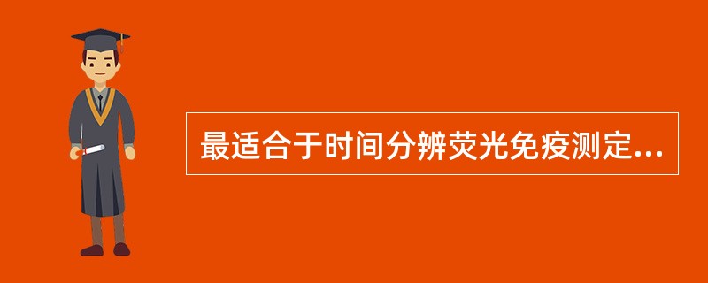 最适合于时间分辨荧光免疫测定的荧光物质是