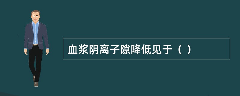 血浆阴离子隙降低见于（ ）