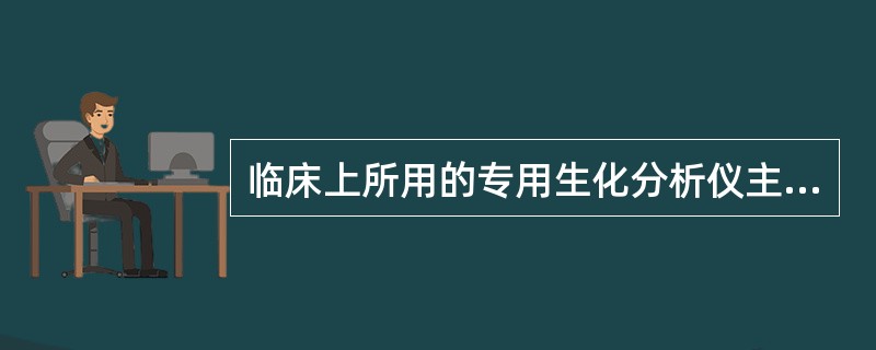 临床上所用的专用生化分析仪主要是指