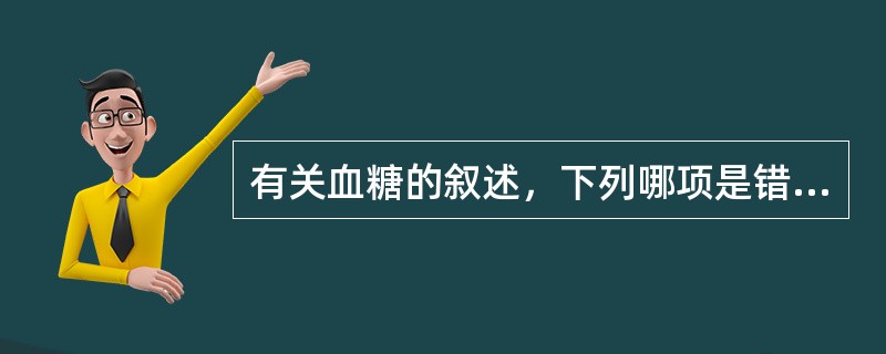 有关血糖的叙述，下列哪项是错误的（ ）