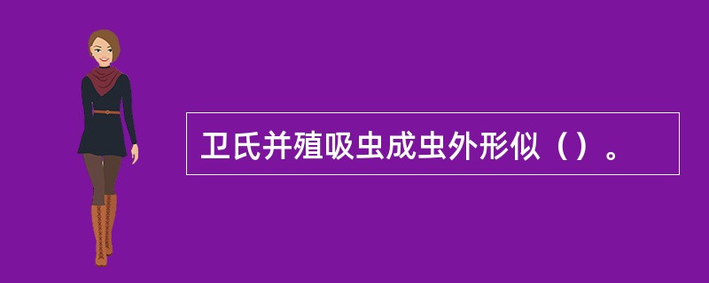 卫氏并殖吸虫成虫外形似（）。