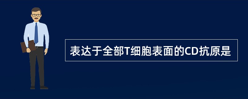 表达于全部T细胞表面的CD抗原是