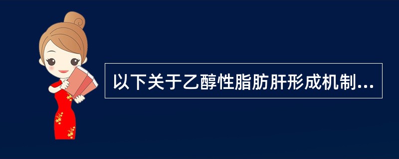 以下关于乙醇性脂肪肝形成机制不正确的是（ ）