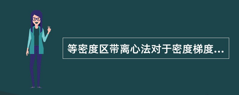 等密度区带离心法对于密度梯度液柱的要求是