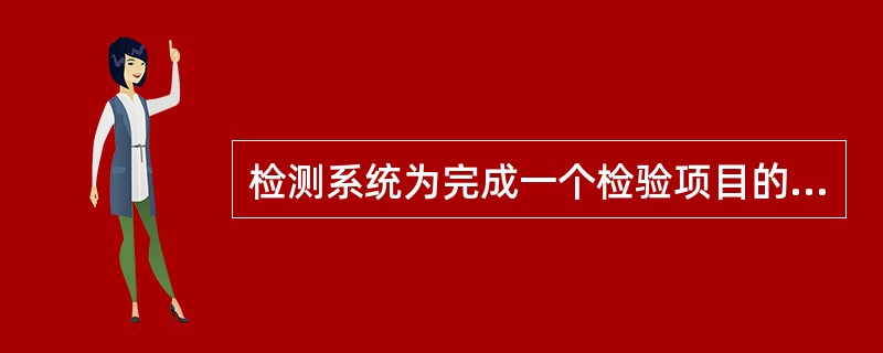 检测系统为完成一个检验项目的测定所涉及多种要素组合，但不包括