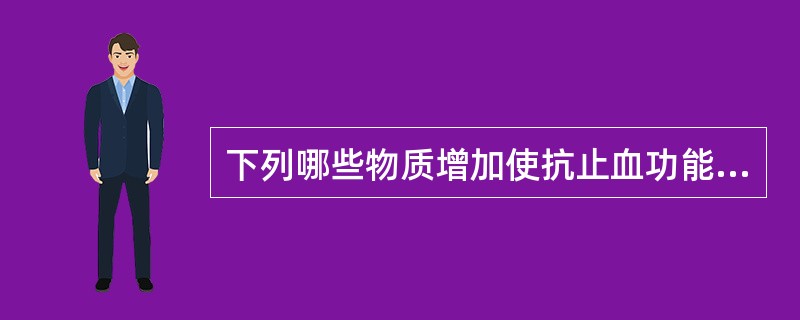 下列哪些物质增加使抗止血功能增强（）。