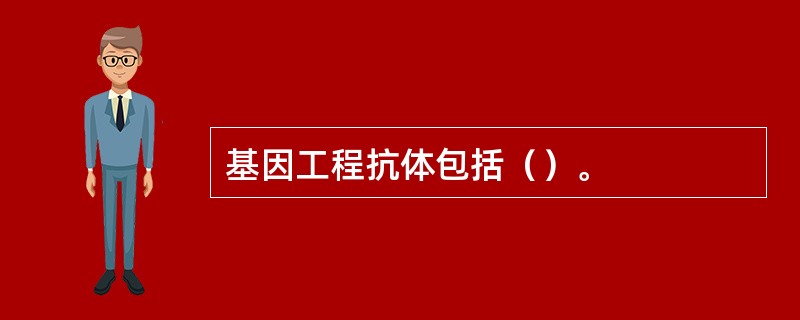 基因工程抗体包括（）。