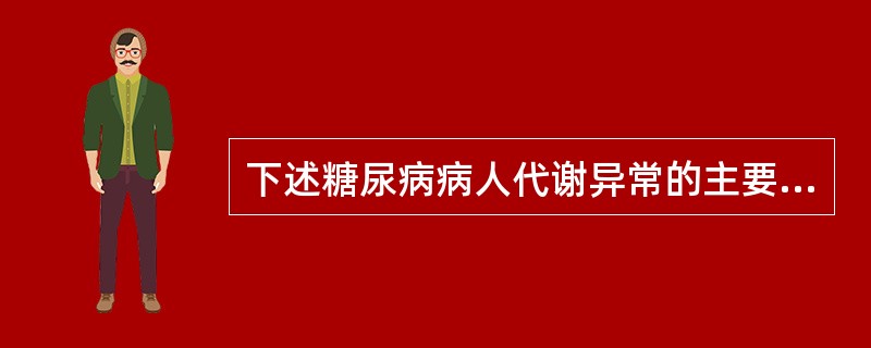 下述糖尿病病人代谢异常的主要表现，正确的是（）。