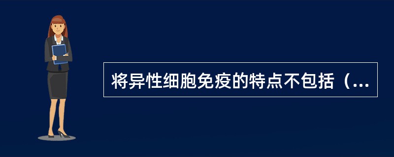 将异性细胞免疫的特点不包括（）。