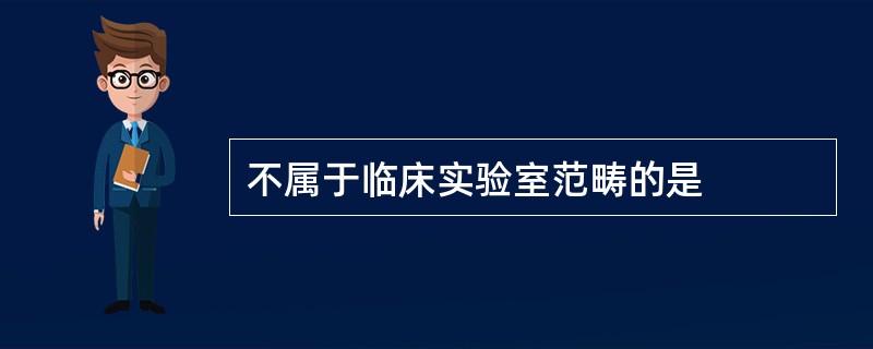 不属于临床实验室范畴的是