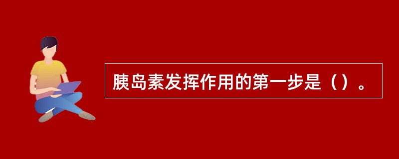 胰岛素发挥作用的第一步是（）。