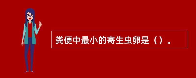 粪便中最小的寄生虫卵是（）。