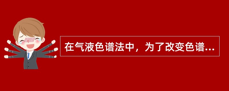 在气液色谱法中，为了改变色谱柱的选择性，下述可进行的操作是