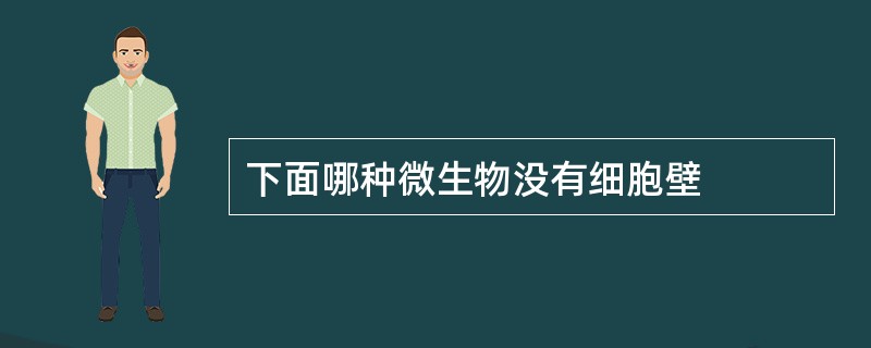 下面哪种微生物没有细胞壁 下面哪种微生物没有细胞壁