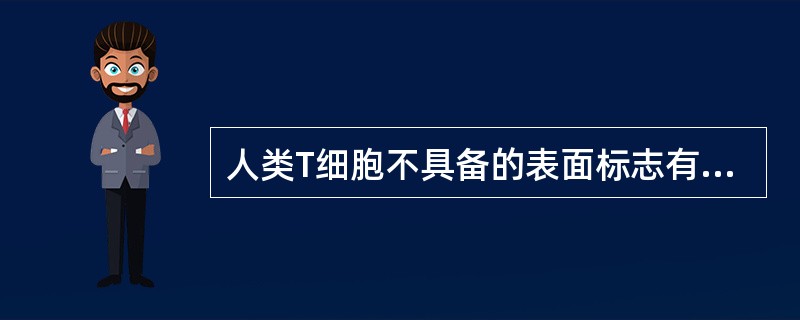 人类T细胞不具备的表面标志有（）。