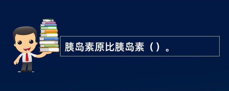 胰岛素原比胰岛素（）。