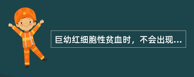 巨幼红细胞性贫血时，不会出现的是（）。