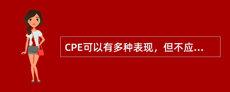 CPE可以有多种表现，但不应该包括下列哪一种表现（）。