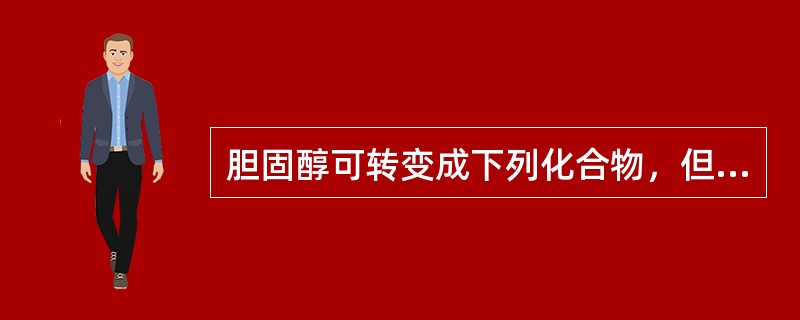 胆固醇可转变成下列化合物，但除外（）。