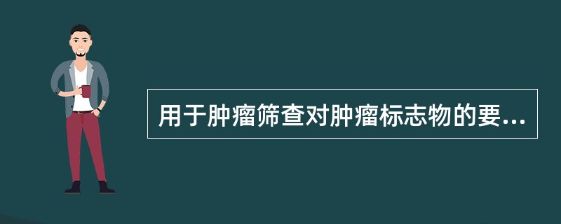 用于肿瘤筛查对肿瘤标志物的要求是（）