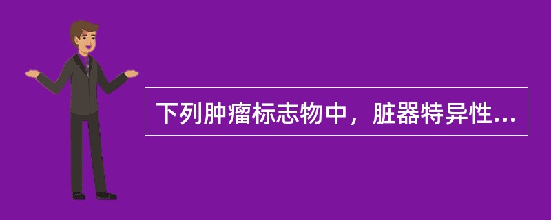 下列肿瘤标志物中，脏器特异性最高的是（）