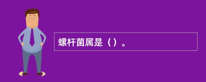 螺杆菌属是（）。