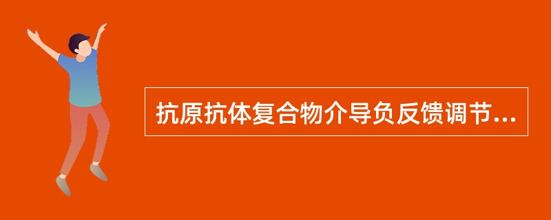 抗原抗体复合物介导负反馈调节的作用机制是