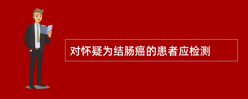 对怀疑为结肠癌的患者应检测